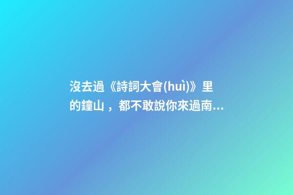 沒去過《詩詞大會(huì)》里的鐘山，都不敢說你來過南京！